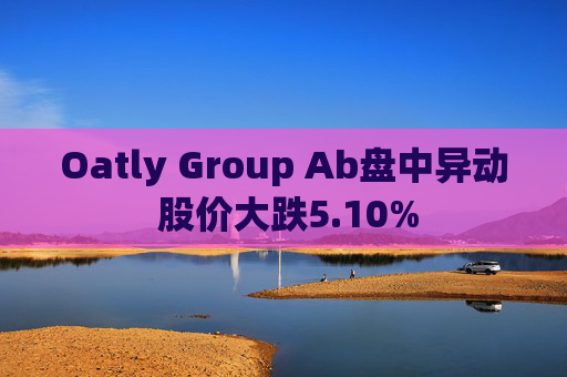 Oatly Group Ab盘中异动 股价大跌5.10%