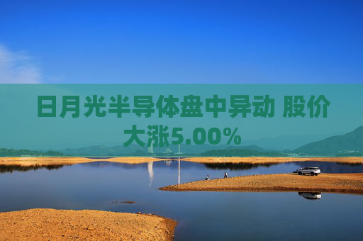 日月光半导体盘中异动 股价大涨5.00%