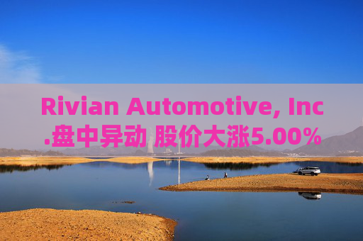 Rivian Automotive, Inc.盘中异动 股价大涨5.00%