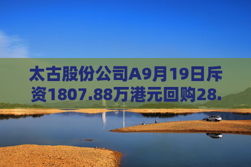 太古股份公司A9月19日斥资1807.88万港元回购28.75万股