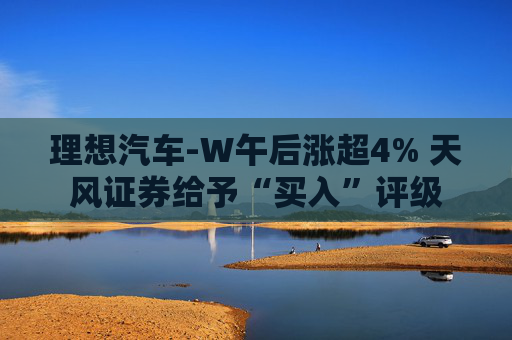 理想汽车-W午后涨超4% 天风证券给予“买入”评级