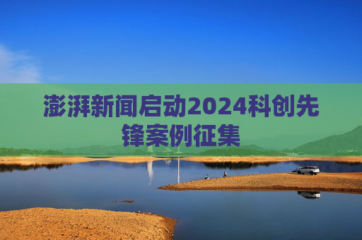 澎湃新闻启动2024科创先锋案例征集