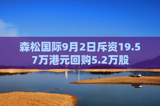 森松国际9月2日斥资19.57万港元回购5.2万股