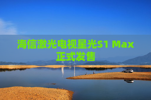 海信激光电视星光S1 Max正式发售