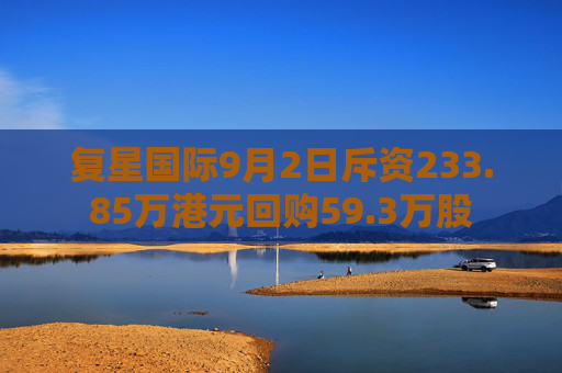 复星国际9月2日斥资233.85万港元回购59.3万股