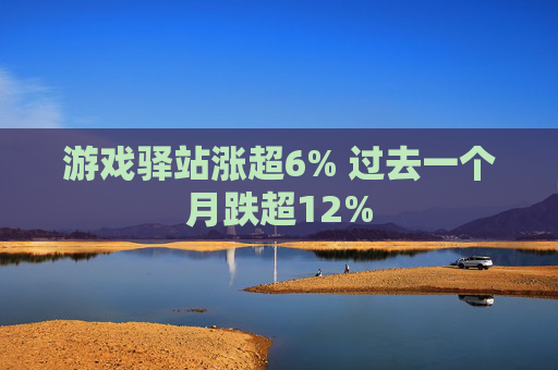 游戏驿站涨超6% 过去一个月跌超12%