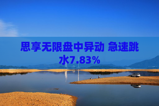 思享无限盘中异动 急速跳水7.83%