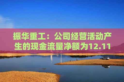 振华重工：公司经营活动产生的现金流量净额为12.11亿元，同比下降13.05%