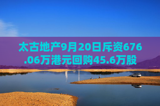 太古地产9月20日斥资676.06万港元回购45.6万股