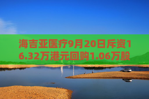 海吉亚医疗9月20日斥资16.32万港元回购1.06万股