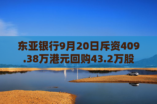 东亚银行9月20日斥资409.38万港元回购43.2万股