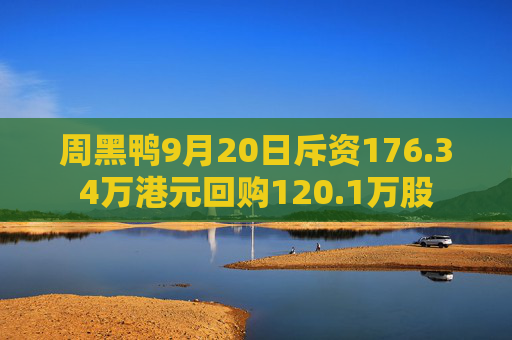 周黑鸭9月20日斥资176.34万港元回购120.1万股