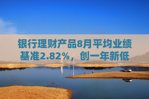 银行理财产品8月平均业绩基准2.82%，创一年新低