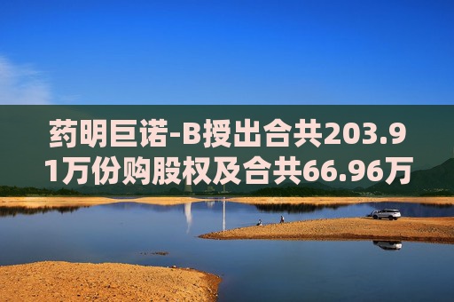 药明巨诺-B授出合共203.91万份购股权及合共66.96万个受限制股份单位