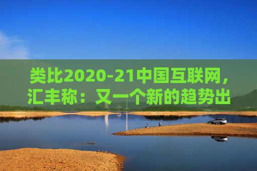 类比2020-21中国互联网，汇丰称：又一个新的趋势出现，亚洲AI股见顶