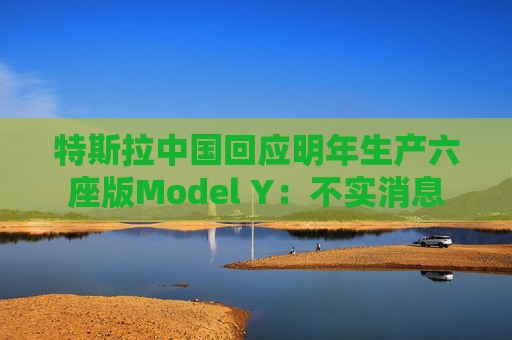 特斯拉中国回应明年生产六座版Model Y：不实消息