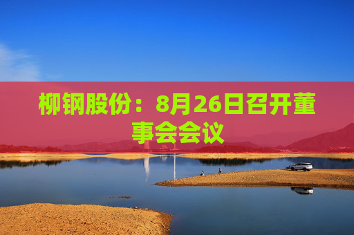 柳钢股份：8月26日召开董事会会议