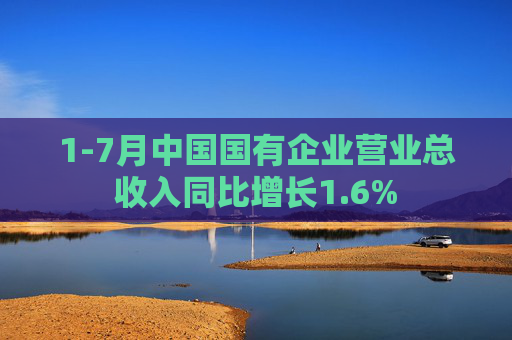 1-7月中国国有企业营业总收入同比增长1.6%