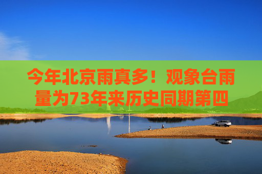 今年北京雨真多！观象台雨量为73年来历史同期第四