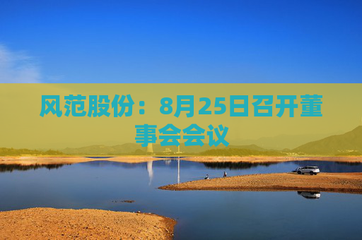 风范股份：8月25日召开董事会会议