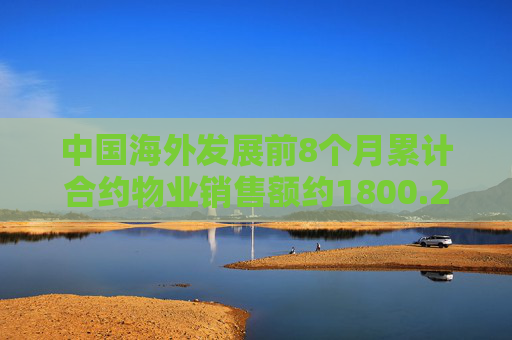 中国海外发展前8个月累计合约物业销售额约1800.29亿元 按年下降14.7%