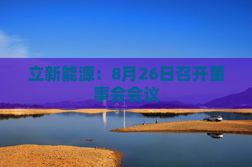 立新能源：8月26日召开董事会会议