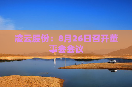 凌云股份：8月26日召开董事会会议