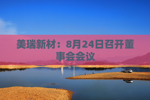 美瑞新材：8月24日召开董事会会议