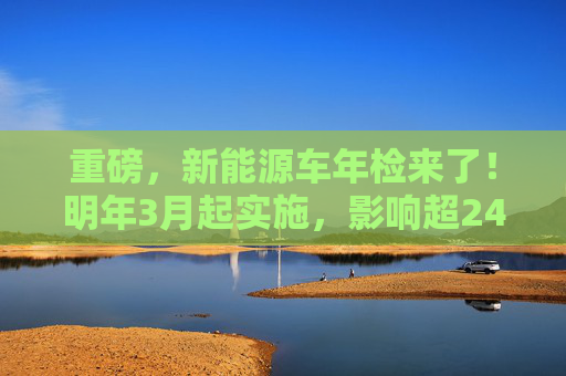 重磅，新能源车年检来了！明年3月起实施，影响超2400万车主，百亿级市场增量空间（附股）