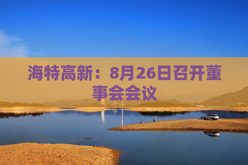 海特高新：8月26日召开董事会会议