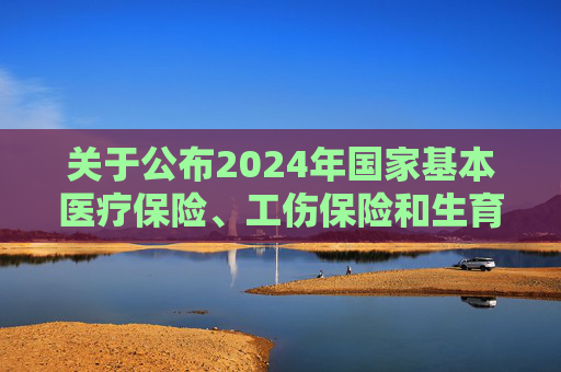 关于公布2024年国家基本医疗保险、工伤保险和生育保险药品目录调整通过形式审查药品名单的公告