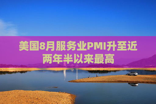 美国8月服务业PMI升至近两年半以来最高