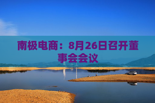 南极电商：8月26日召开董事会会议