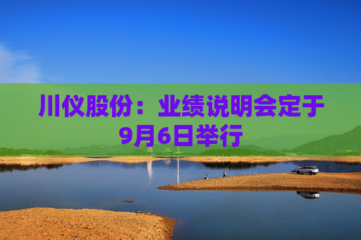 川仪股份：业绩说明会定于9月6日举行