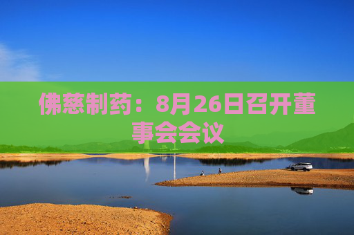 佛慈制药：8月26日召开董事会会议