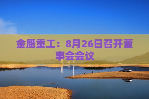 金鹰重工：8月26日召开董事会会议