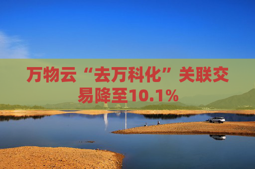 万物云“去万科化”关联交易降至10.1%