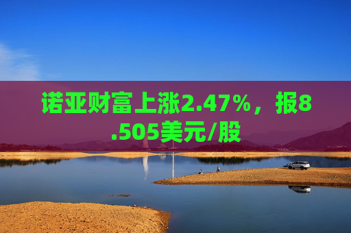 诺亚财富上涨2.47%，报8.505美元/股