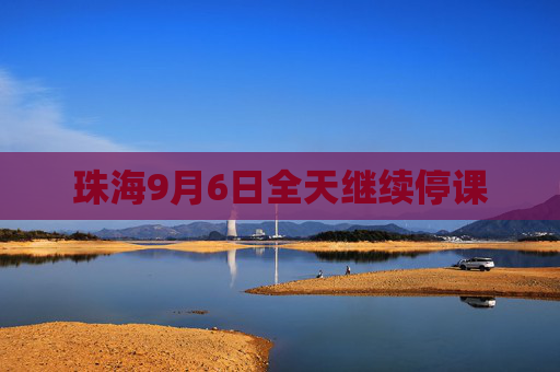 珠海9月6日全天继续停课