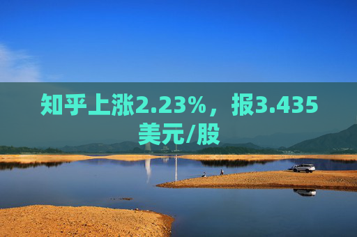 知乎上涨2.23%，报3.435美元/股