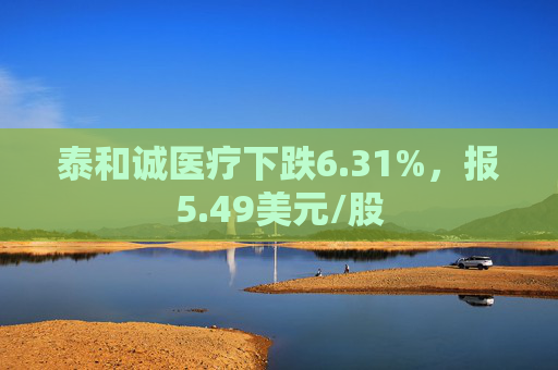 泰和诚医疗下跌6.31%，报5.49美元/股