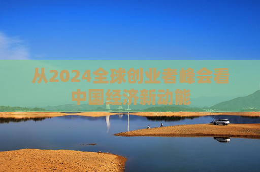 从2024全球创业者峰会看中国经济新动能