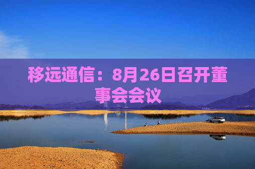 移远通信：8月26日召开董事会会议