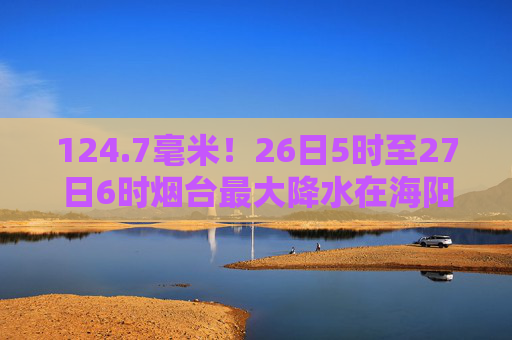 124.7毫米！26日5时至27日6时烟台最大降水在海阳小纪