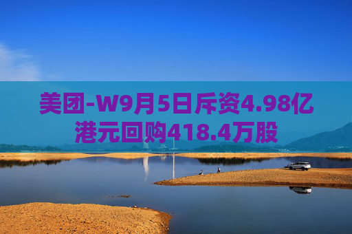 美团-W9月5日斥资4.98亿港元回购418.4万股