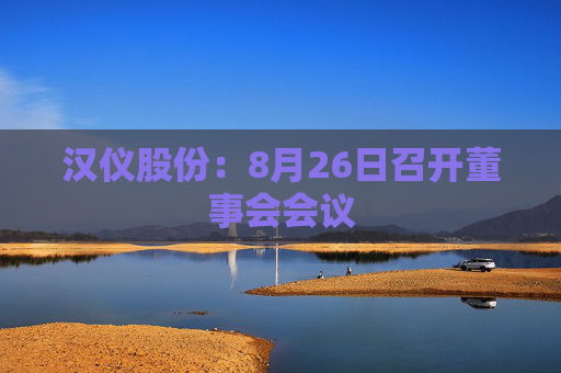 汉仪股份：8月26日召开董事会会议