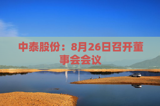 中泰股份：8月26日召开董事会会议