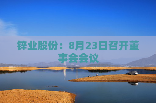 锌业股份：8月23日召开董事会会议