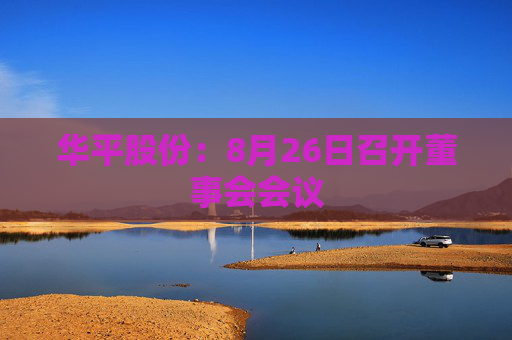 华平股份：8月26日召开董事会会议