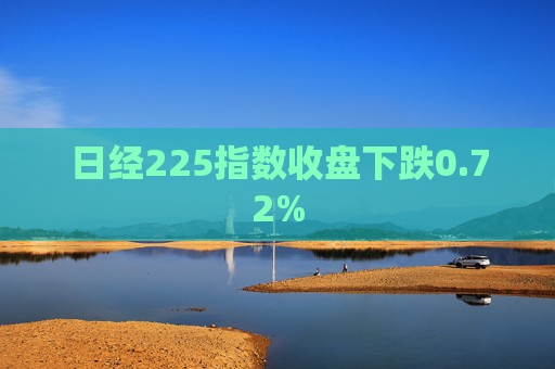 日经225指数收盘下跌0.72%